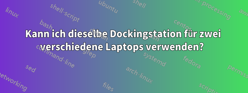 Kann ich dieselbe Dockingstation für zwei verschiedene Laptops verwenden? 