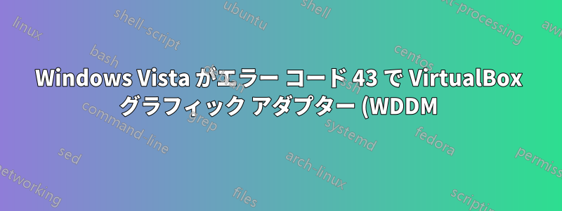 Windows Vista がエラー コード 43 で VirtualBox グラフィック アダプター (WDDM) を停止する