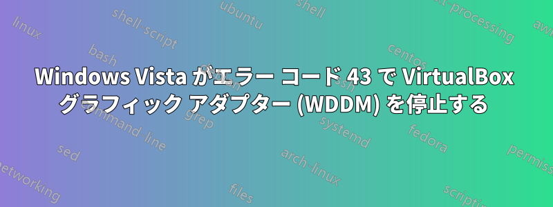 Windows Vista がエラー コード 43 で VirtualBox グラフィック アダプター (WDDM) を停止する