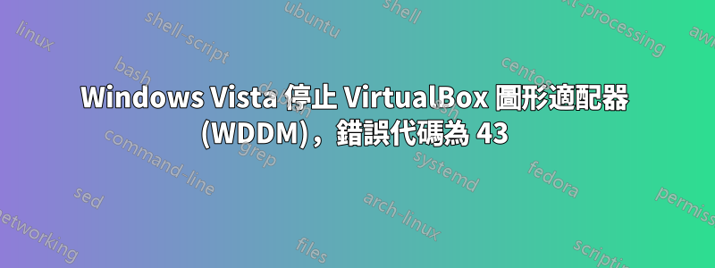 Windows Vista 停止 VirtualBox 圖形適配器 (WDDM)，錯誤代碼為 43