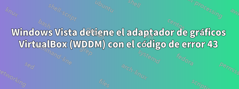 Windows Vista detiene el adaptador de gráficos VirtualBox (WDDM) con el código de error 43