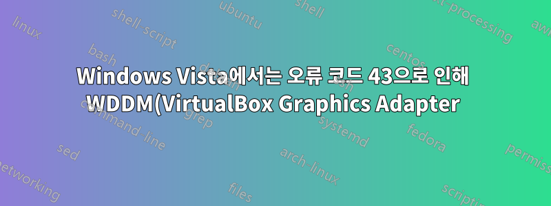 Windows Vista에서는 오류 코드 43으로 인해 WDDM(VirtualBox Graphics Adapter)이 중지됩니다.