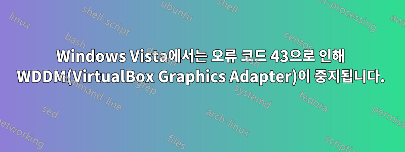 Windows Vista에서는 오류 코드 43으로 인해 WDDM(VirtualBox Graphics Adapter)이 중지됩니다.