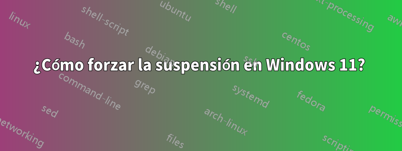 ¿Cómo forzar la suspensión en Windows 11?