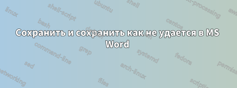 Сохранить и сохранить как не удается в MS Word