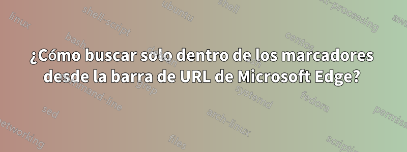 ¿Cómo buscar solo dentro de los marcadores desde la barra de URL de Microsoft Edge?