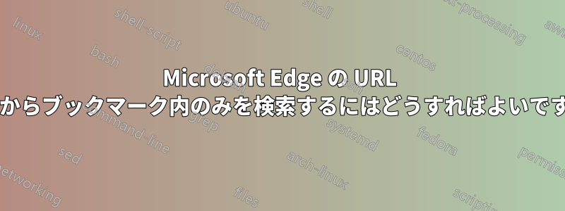 Microsoft Edge の URL バーからブックマーク内のみを検索するにはどうすればよいですか?