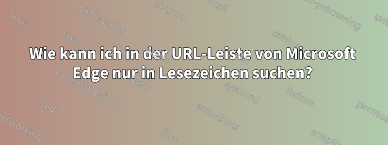 Wie kann ich in der URL-Leiste von Microsoft Edge nur in Lesezeichen suchen?