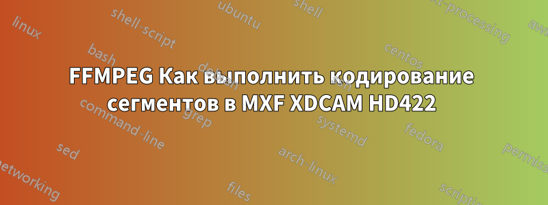 FFMPEG Как выполнить кодирование сегментов в MXF XDCAM HD422