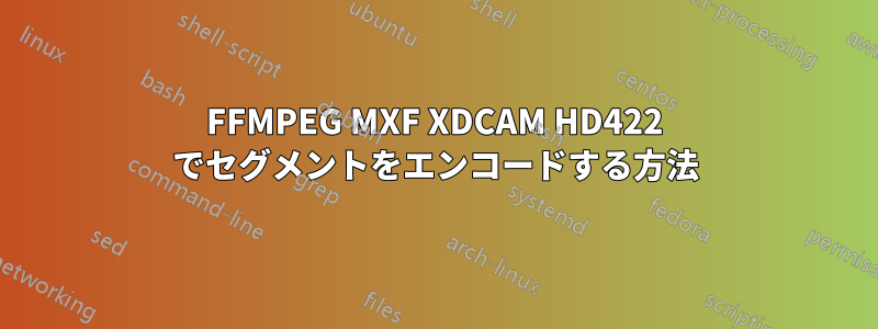 FFMPEG MXF XDCAM HD422 でセグメントをエンコードする方法