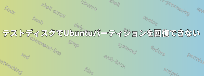 テストディスクでUbuntuパーティションを回復できない