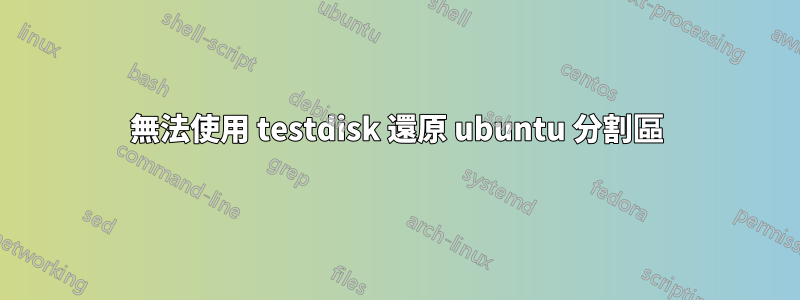 無法使用 testdisk 還原 ubuntu 分割區