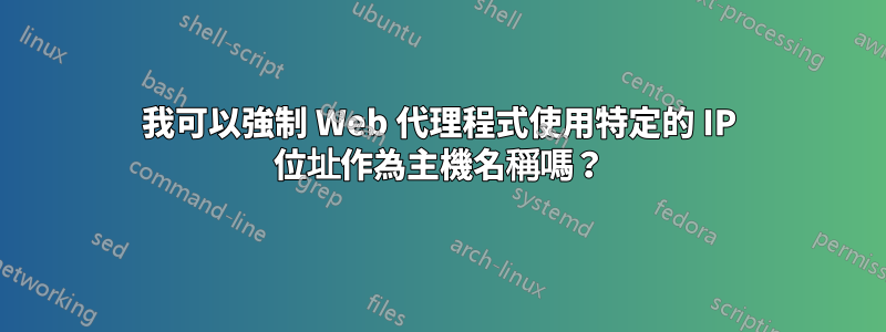 我可以強制 Web 代理程式使用特定的 IP 位址作為主機名稱嗎？