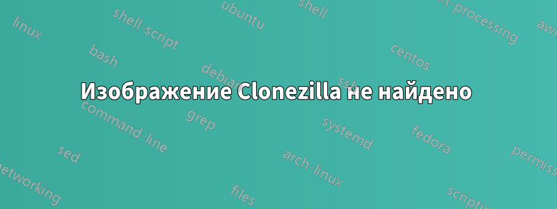 Изображение Clonezilla не найдено