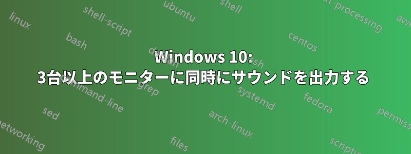 Windows 10: 3台以上のモニターに同時にサウンドを出力する