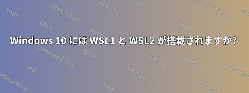 Windows 10 には WSL1 と WSL2 が搭載されますか?