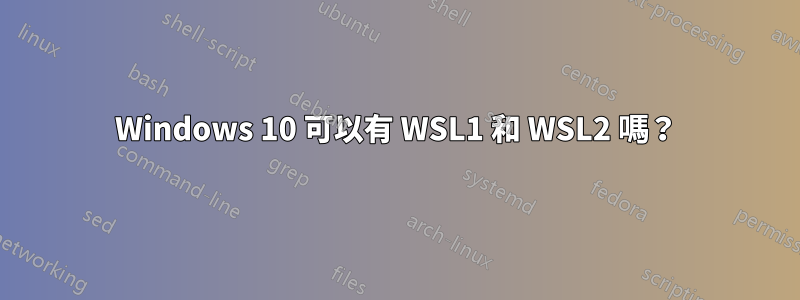 Windows 10 可以有 WSL1 和 WSL2 嗎？