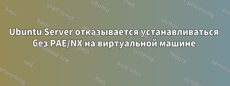 Ubuntu Server отказывается устанавливаться без PAE/NX на виртуальной машине