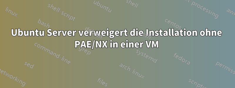 Ubuntu Server verweigert die Installation ohne PAE/NX in einer VM