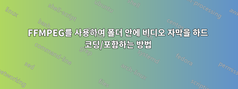 FFMPEG를 사용하여 폴더 안에 비디오 자막을 하드 코딩/포함하는 방법