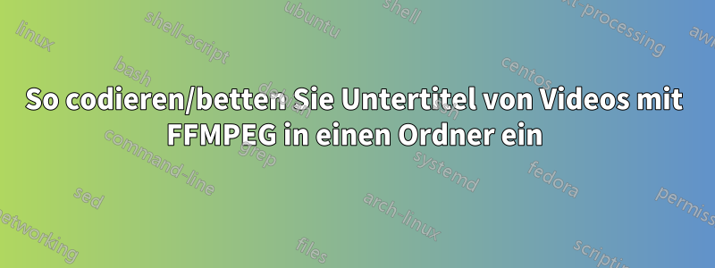 So codieren/betten Sie Untertitel von Videos mit FFMPEG in einen Ordner ein