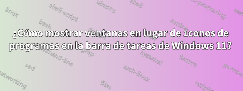 ¿Cómo mostrar ventanas en lugar de íconos de programas en la barra de tareas de Windows 11?