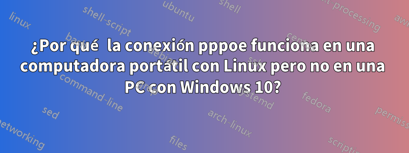 ¿Por qué la conexión pppoe funciona en una computadora portátil con Linux pero no en una PC con Windows 10?