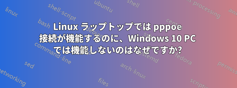 Linux ラップトップでは pppoe 接続が機能するのに、Windows 10 PC では機能しないのはなぜですか?