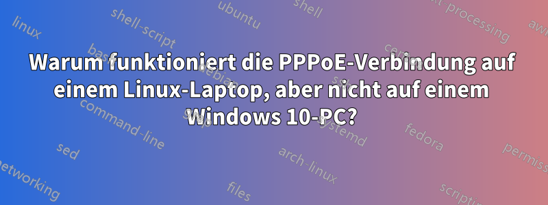 Warum funktioniert die PPPoE-Verbindung auf einem Linux-Laptop, aber nicht auf einem Windows 10-PC?