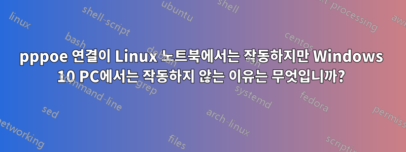 pppoe 연결이 Linux 노트북에서는 작동하지만 Windows 10 PC에서는 작동하지 않는 이유는 무엇입니까?