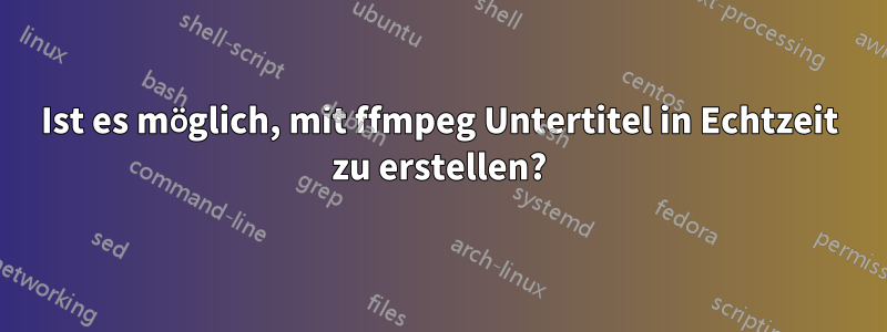 Ist es möglich, mit ffmpeg Untertitel in Echtzeit zu erstellen?