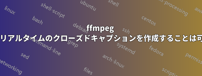 ffmpeg を使用してリアルタイムのクローズドキャプションを作成することは可能ですか?