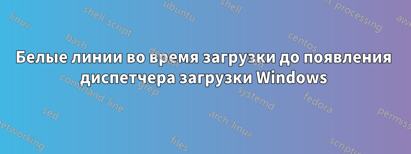 Белые линии во время загрузки до появления диспетчера загрузки Windows