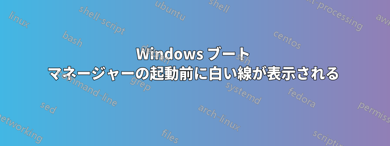 Windows ブート マネージャーの起動前に白い線が表示される