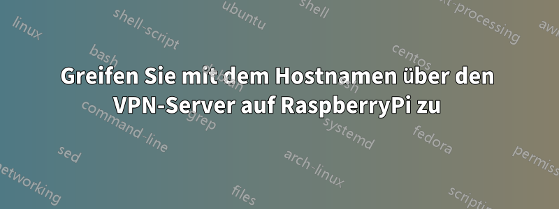 Greifen Sie mit dem Hostnamen über den VPN-Server auf RaspberryPi zu