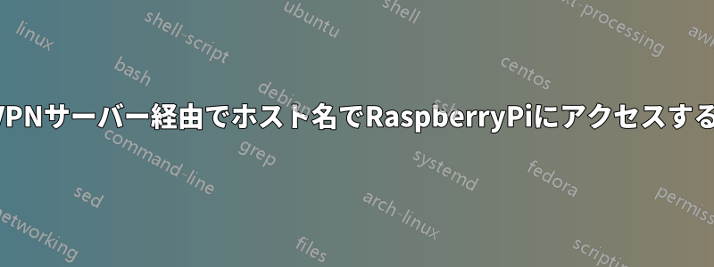 VPNサーバー経由でホスト名でRaspberryPiにアクセスする