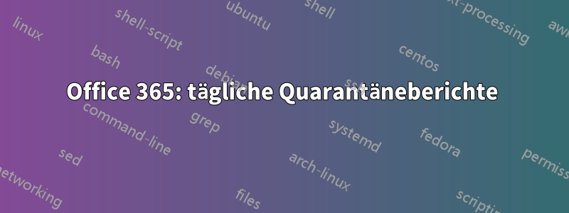 Office 365: tägliche Quarantäneberichte