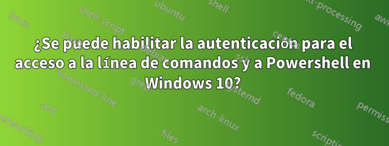 ¿Se puede habilitar la autenticación para el acceso a la línea de comandos y a Powershell en Windows 10?