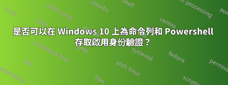 是否可以在 Windows 10 上為命令列和 Powershell 存取啟用身份驗證？