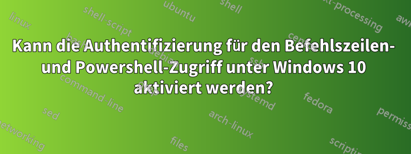 Kann die Authentifizierung für den Befehlszeilen- und Powershell-Zugriff unter Windows 10 aktiviert werden?