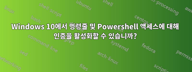 Windows 10에서 명령줄 및 Powershell 액세스에 대해 인증을 활성화할 수 있습니까?