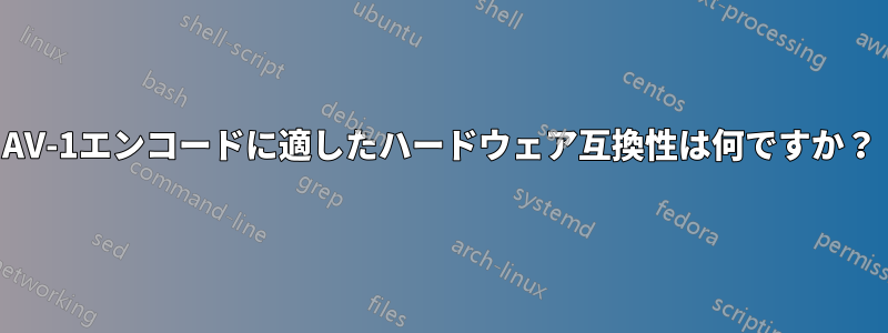 AV-1エンコードに適したハードウェア互換性は何ですか？