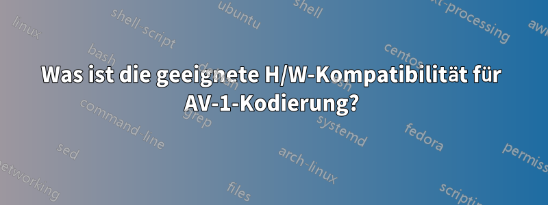 Was ist die geeignete H/W-Kompatibilität für AV-1-Kodierung?