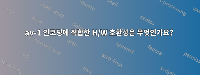 av-1 인코딩에 적합한 H/W 호환성은 무엇인가요?