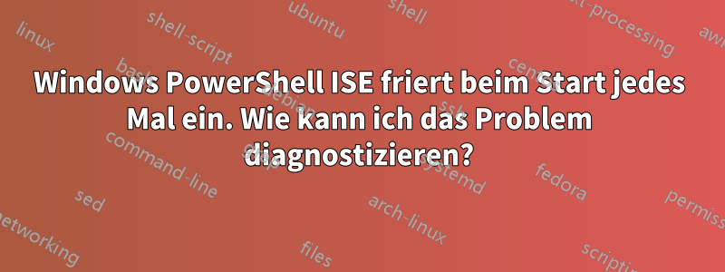 Windows PowerShell ISE friert beim Start jedes Mal ein. Wie kann ich das Problem diagnostizieren?