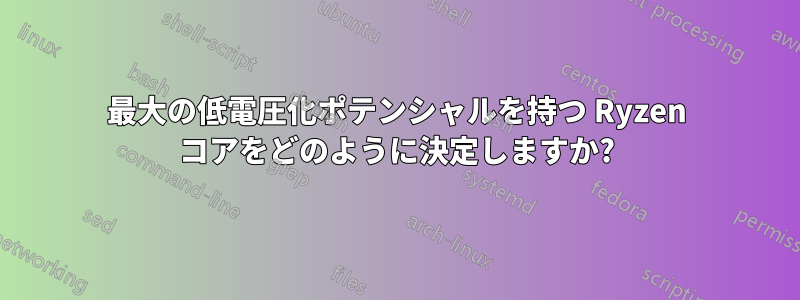 最大の低電圧化ポテンシャルを持つ Ryzen コアをどのように決定しますか?