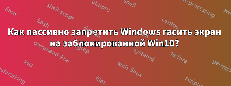 Как пассивно запретить Windows гасить экран на заблокированной Win10?