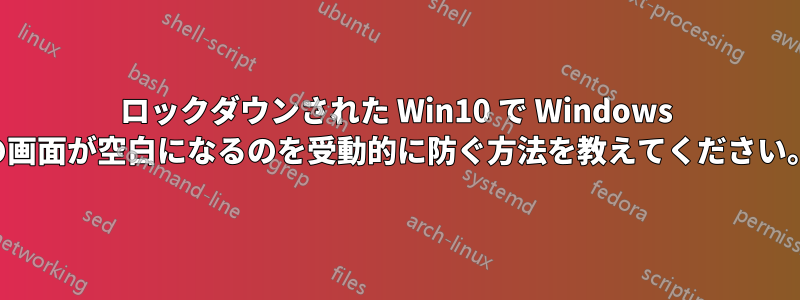 ロックダウンされた Win10 で Windows の画面が空白になるのを受動的に防ぐ方法を教えてください。