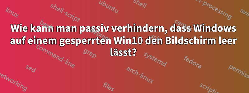 Wie kann man passiv verhindern, dass Windows auf einem gesperrten Win10 den Bildschirm leer lässt?