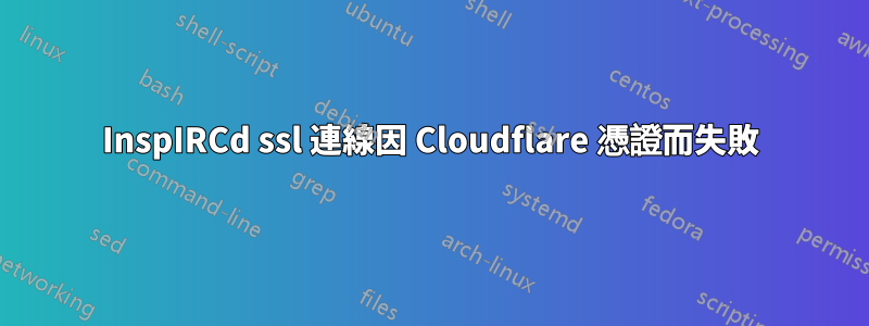 InspIRCd ssl 連線因 Cloudflare 憑證而失敗